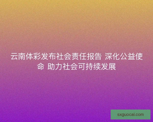 云南体彩发布社会责任报告 深化公益使命 助力社会可持续发展